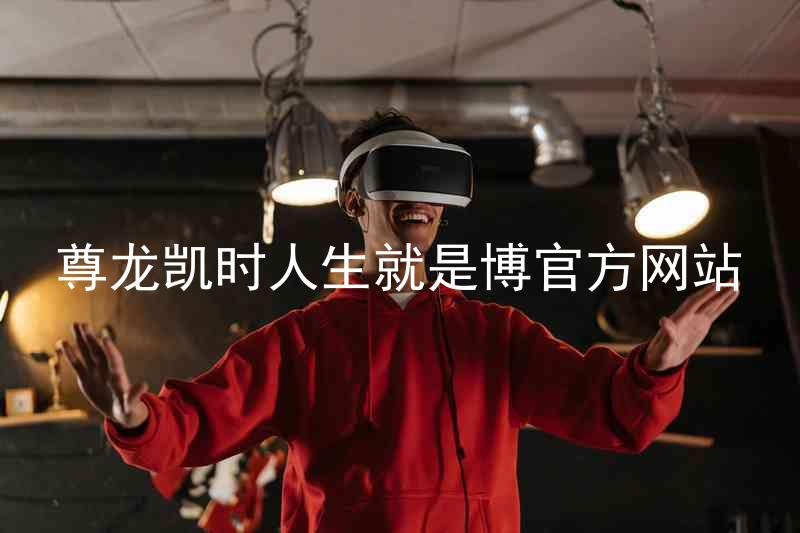 尊龙凯时人生就是博官方网站